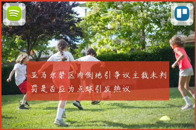 亚马尔禁区内倒地引争议主裁未判罚是否应为点球引发热议