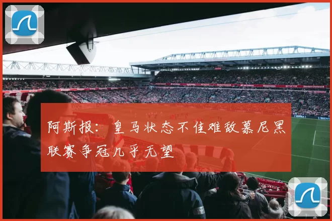 阿斯报：皇马状态不佳难敌慕尼黑联赛争冠几乎无望