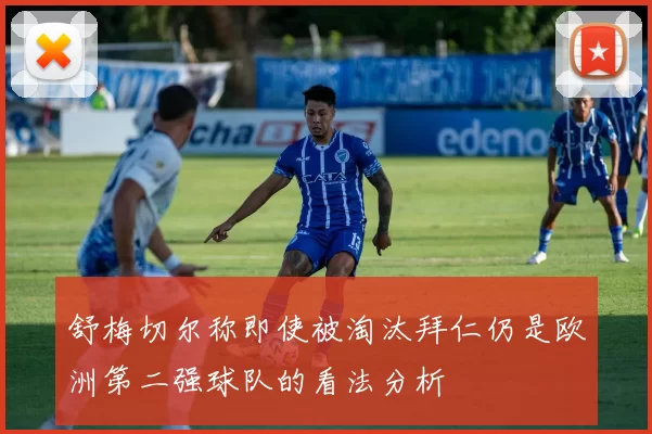 舒梅切尔称即使被淘汰拜仁仍是欧洲第二强球队的看法分析